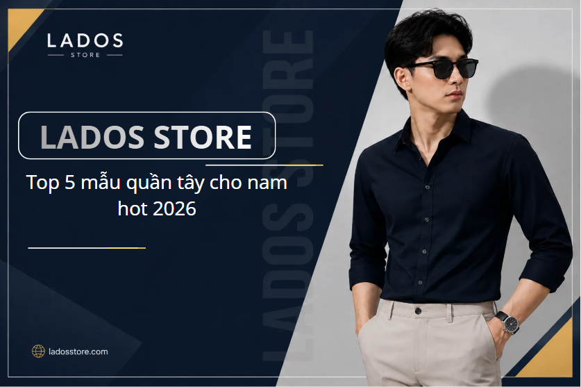 Mẫu Quần Tây Nam Ladosstore Giá Rẻ Hot 2026 dáng suông và slim fit trẻ trung